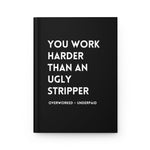 You Work Harder Than An Ugly Stripper Hardcover Journal